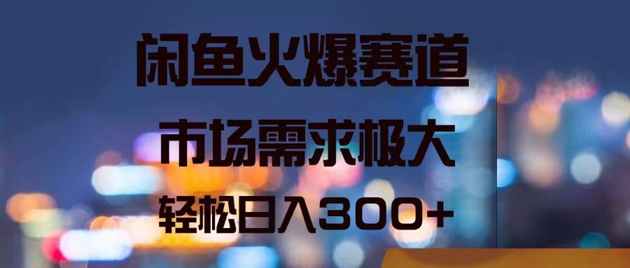 闲鱼火爆赛道,市场需求极大,轻松日入300+