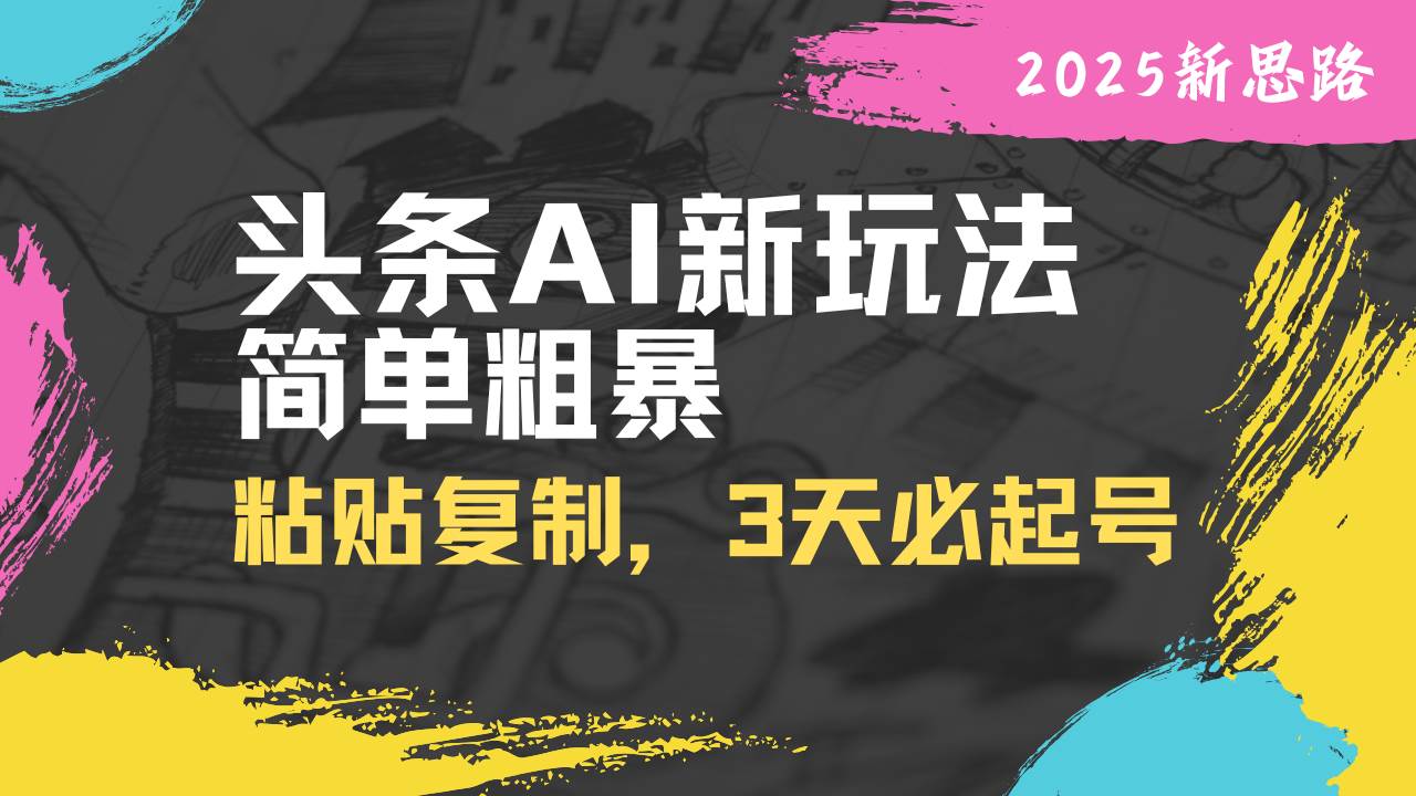 头条AI新玩法,简单粗暴,仅需粘贴复制,三天必起号