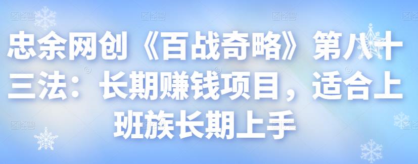 忠余网创《百战奇略》第八十三法:长期赚钱项目,适合上班族长期上手