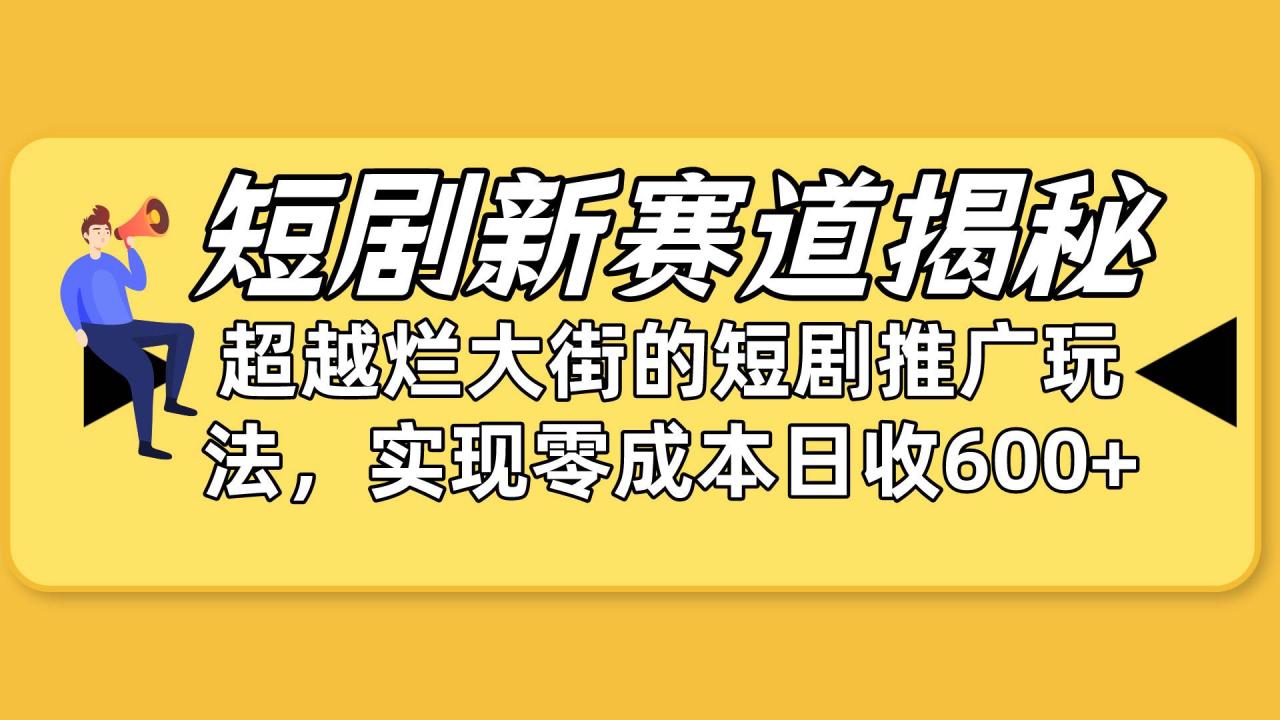 短剧新赛道揭秘：如何弯道超车，超越烂大街的短剧推广玩法