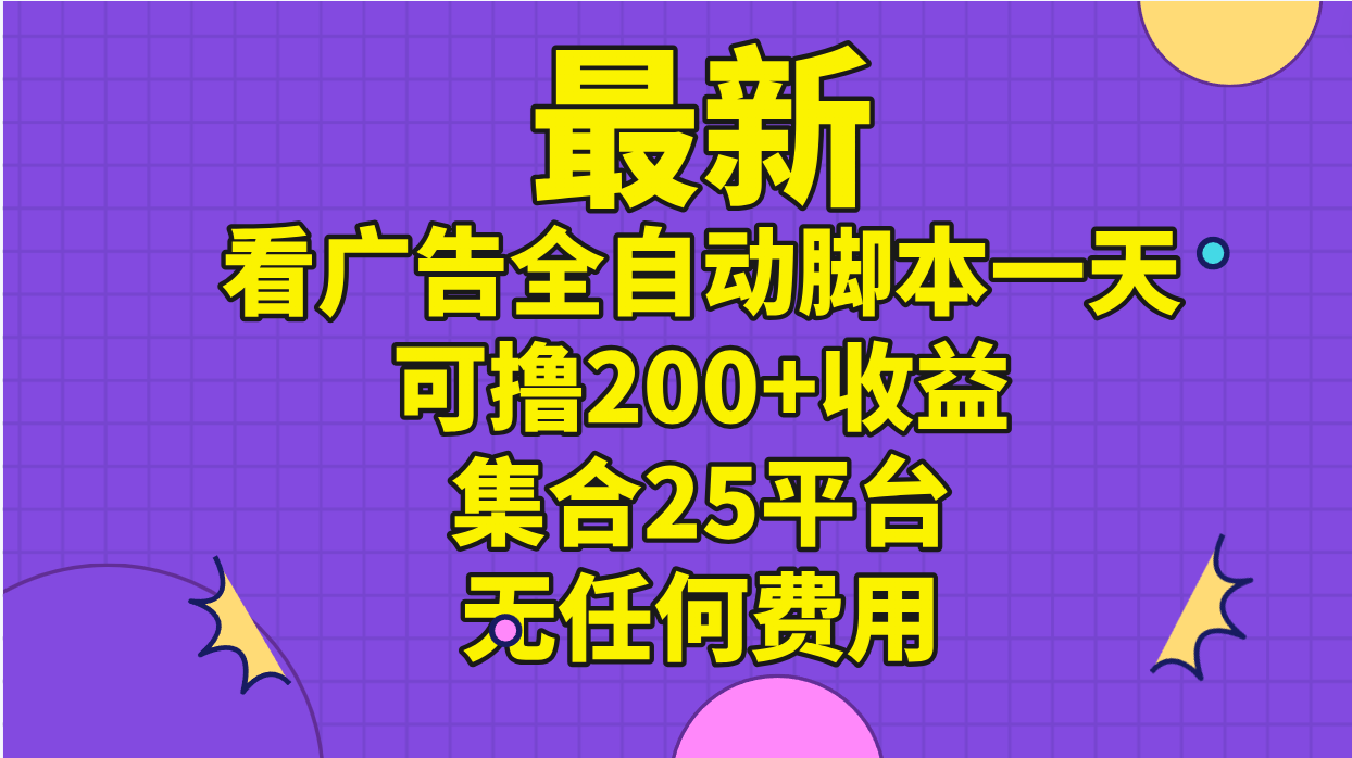 最新看广告全自动脚本一天可撸200+收益 。集合25平台 ,无任何费用