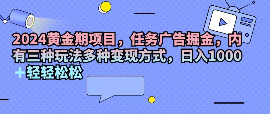 2024黄金期项目,任务广告掘金,内有三种玩法多种变现方式,日入1000+…