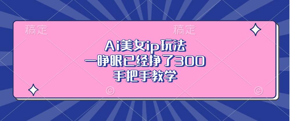 Ai美女ip玩法,一睁眼已经挣了300,手把手教学