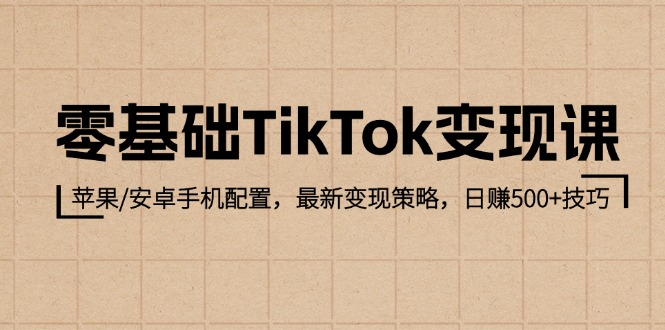 零基础TikTok变现课:苹果/安卓手机配置,最新变现策略,日赚500+技巧