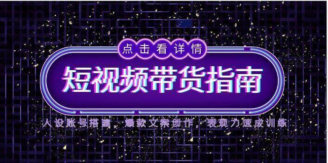 2025短视频带货指南,人设账号搭建,爆款文案创作,表现力速成训练