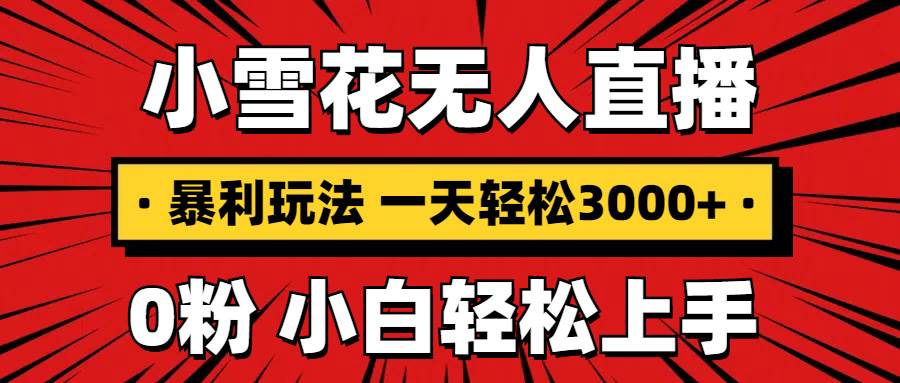 抖音小雪花无人直播,一天赚3000+,0粉手机可搭建,不违规不限流,小白…