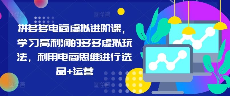拼多多电商虚拟进阶课,学习高利润的多多虚拟玩法,利用电商思维进行选品+运营