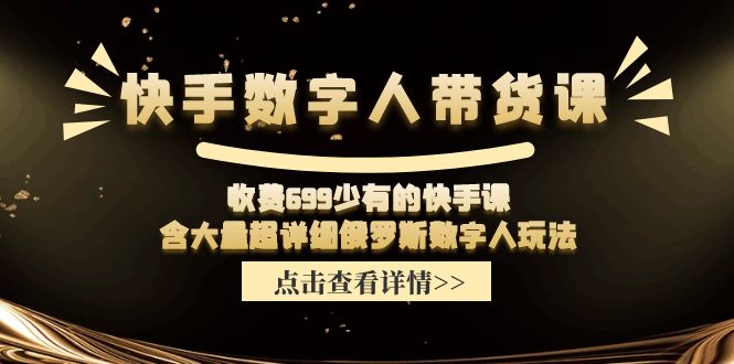 快手数字人带货课,收费699少有的快手课,含大量超详细俄罗斯数字人玩法