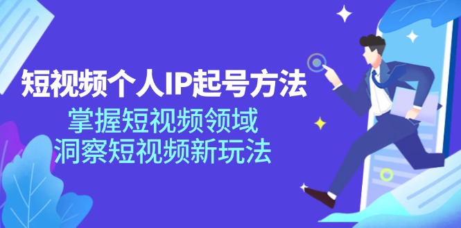 短视频个人IP起号方法,掌握 短视频领域,洞察 短视频新玩法(68节完整)