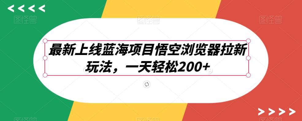 最新上线蓝海项目悟空浏览器拉新玩法,一天轻松200+