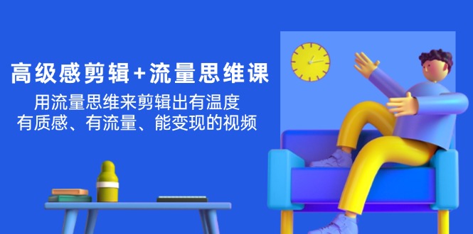 高级感 剪辑+流量思维:用流量思维剪辑出有温度/有质感/有流量/能变现视频