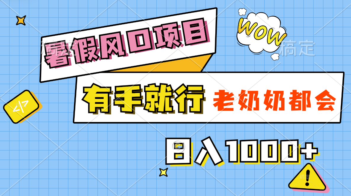 暑假风口项目,有手就行,老奶奶都会,轻松日入1000+