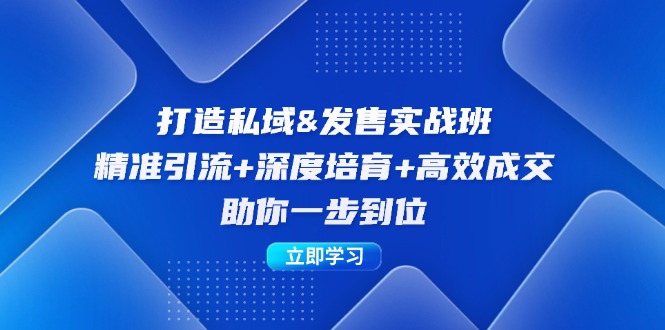 打造私域&发售实操班:精准引流+深度培育+高效成交,助你一步到位