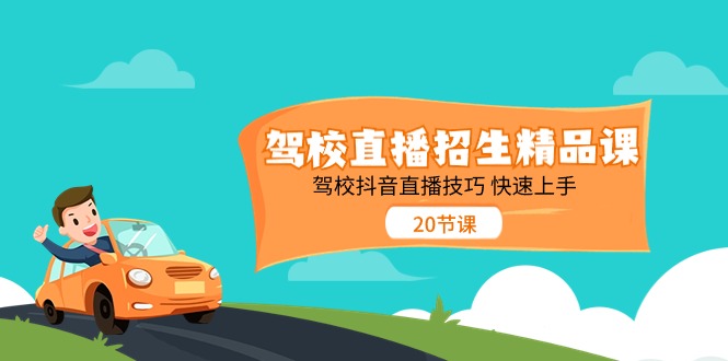 驾校直播招生精品课 驾校抖音直播技巧 快速上手(20节课)