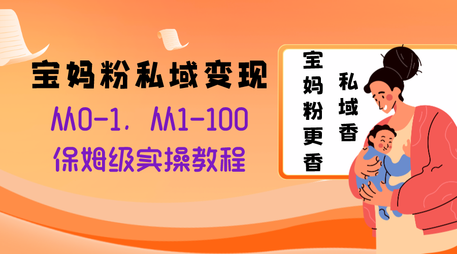 宝妈粉私域变现从0-1,从1-100,保姆级实操教程,长久稳定的变现之法