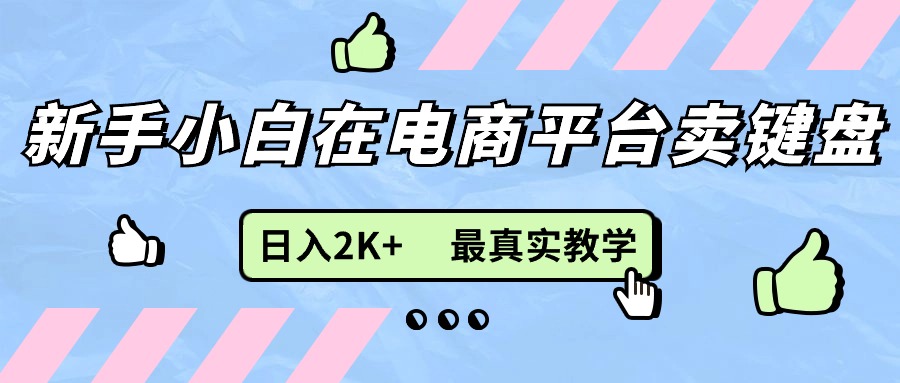 新手小白在电商平台卖键盘,日入2K+最真实教学