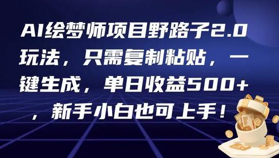 AI绘梦师项目野路子2.0玩法,只需复制粘贴,一键生成,单日收益500+,新手小白也可上手!