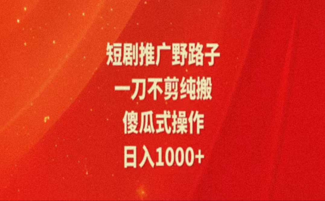 暑假风口项目,短剧推广全新玩法,一刀不剪纯搬运,轻松日入1000+