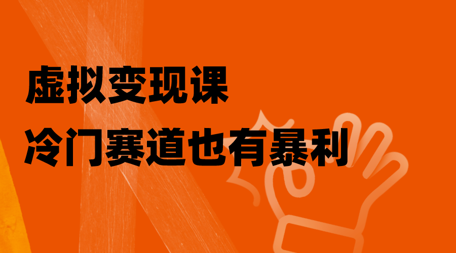 【无水印】虚拟变现课，冷门赛道也有暴利，手把手教你玩转冷门私域