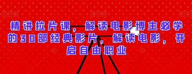精讲拉片课,解读电影博主必学的30部经典影片,解读电影,开启自由职业