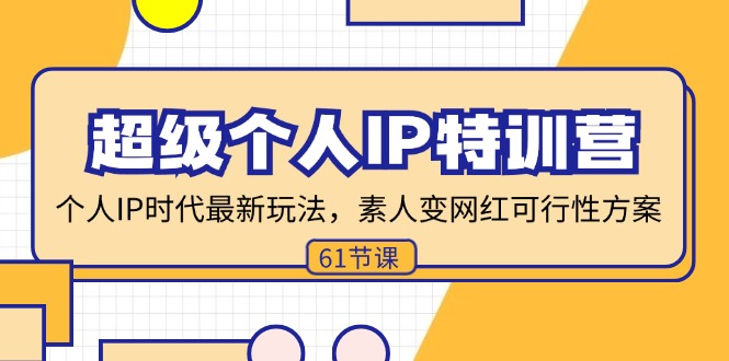 超级个人IP特训营,个人IP时代才最新玩法,素人变网红可行性方案 (61节)