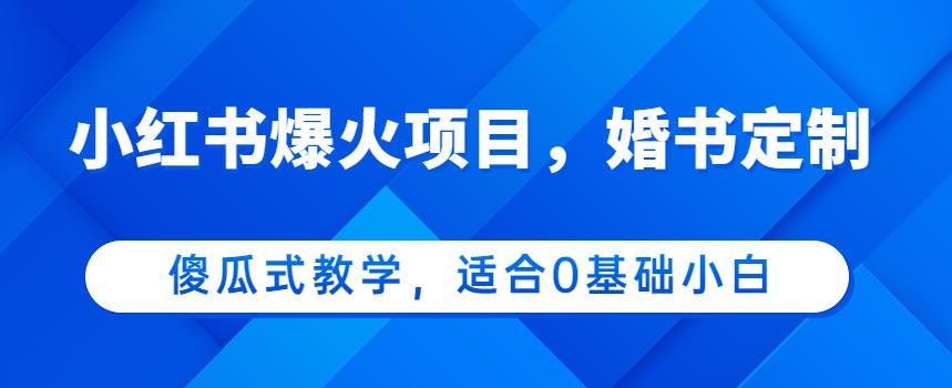 小红书爆火项目,婚书定制,傻瓜式教学,适合0基础小白,日入500+