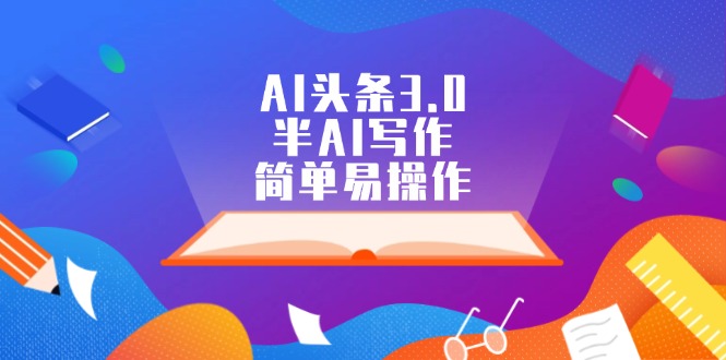 AI头条3.0,半AI写作,简单易操作