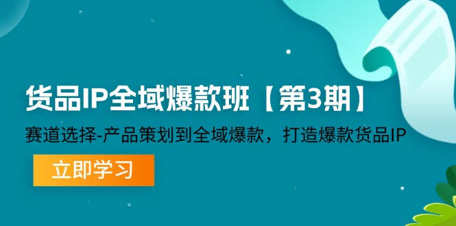 货品-IP全域爆款班【第3期】赛道选择-产品策划到全域爆款,打造爆款货品IP
