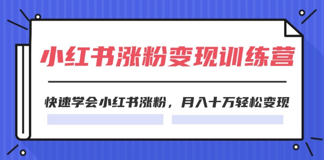 2024小红书涨粉变现训练营,快速学会小红书涨粉,月入十万轻松变现(40节)