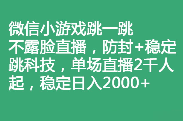 微信小游戏跳一跳不露脸直播,防封+稳定跳科技,单场直播2千人起,稳定日入2000+