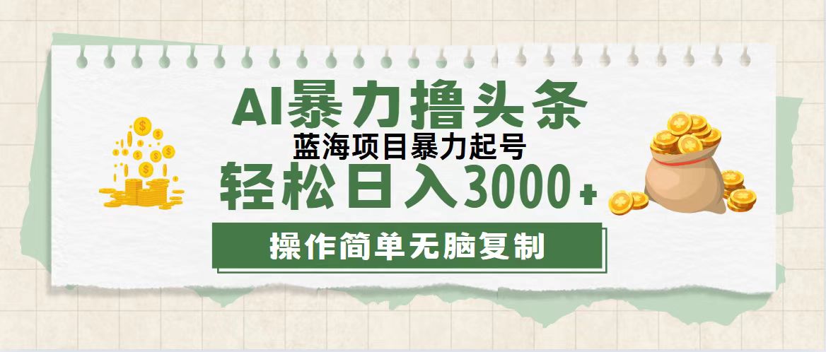 最新玩法AI暴力撸头条,零基础也可轻松日入3000+,当天起号,第二天见…