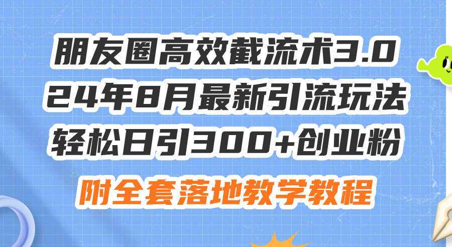 朋友圈高效截流术3.0,24年8月最新引流玩法,轻松日引300+创业粉,附全…