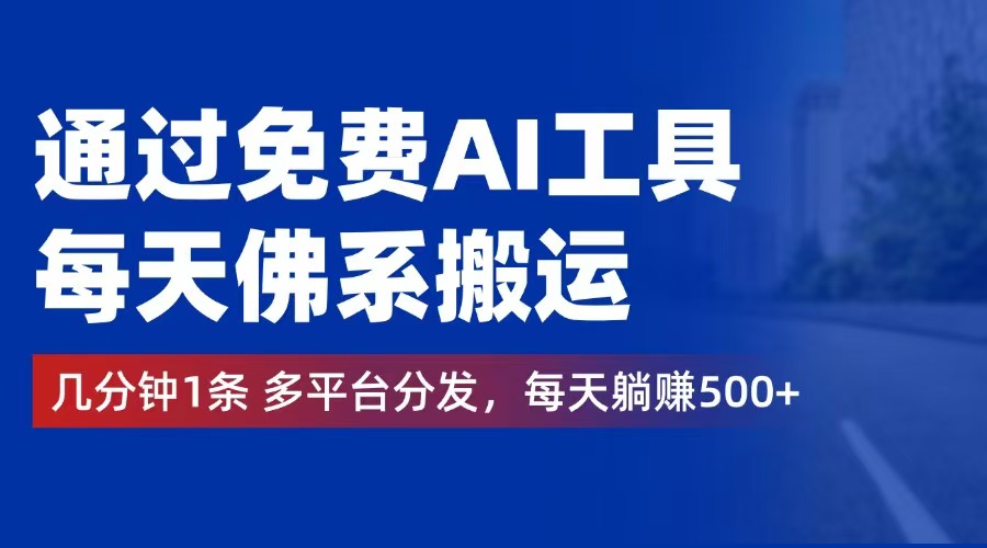 通过免费AI工具,每天佛系搬运。几分钟1条多平台分发,每天躺赚500+