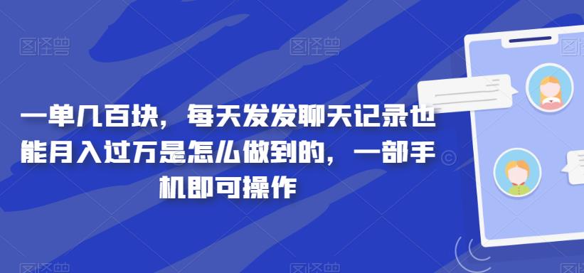 一单几百块,每天发发聊天记录也能月入过万是怎么做到的,一部手机即可操作