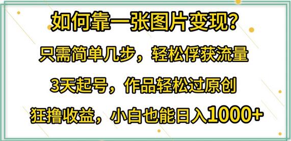 如何靠一张图片变现?只需简单几步，轻松俘获流量，3天起号，作品轻松过原创
