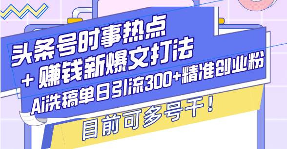 头条号时事热点+赚钱新爆文打法,Ai洗稿单日引流300+精准创业粉,目前…