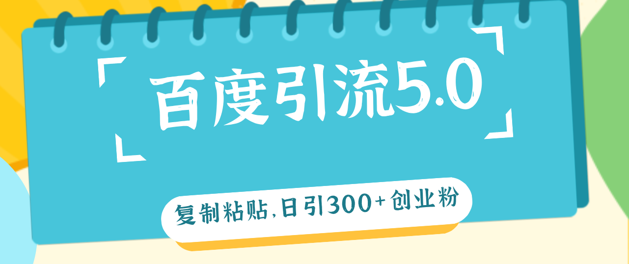 百度引流5.0,复制粘贴,日引300+创业粉,加爆你的微信