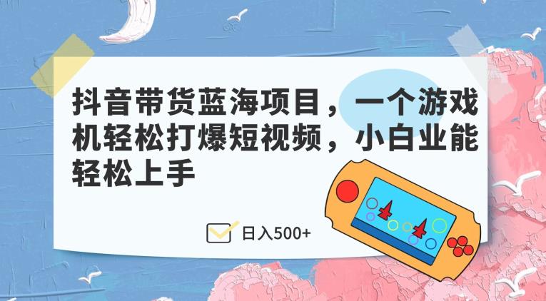 抖音带货蓝海项目,一个游戏机轻松打爆短视频,小白业能轻松上手