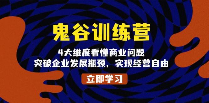 鬼 谷 训 练 营,4大维度看懂商业问题,突破企业发展瓶颈,实现经营自由