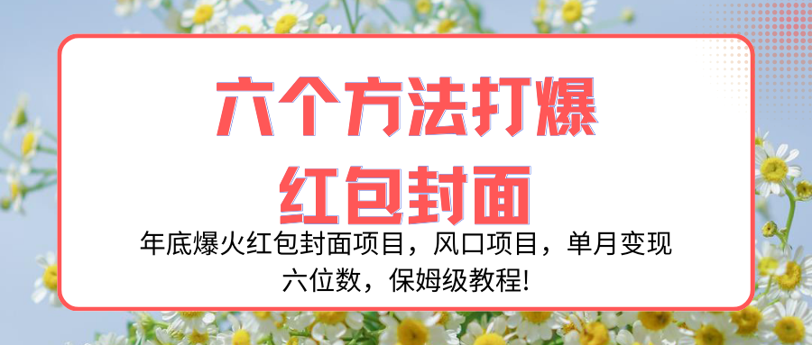 【无水印】年底爆火红包封面项目,风口项目,单月变现六位数,保姆级教程!