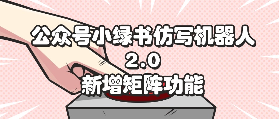 公众号小绿书仿写机器人2.0,新增矩阵功能