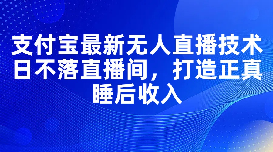 支付宝最新无人直播技术,日不落直播间,打造正真睡后收入