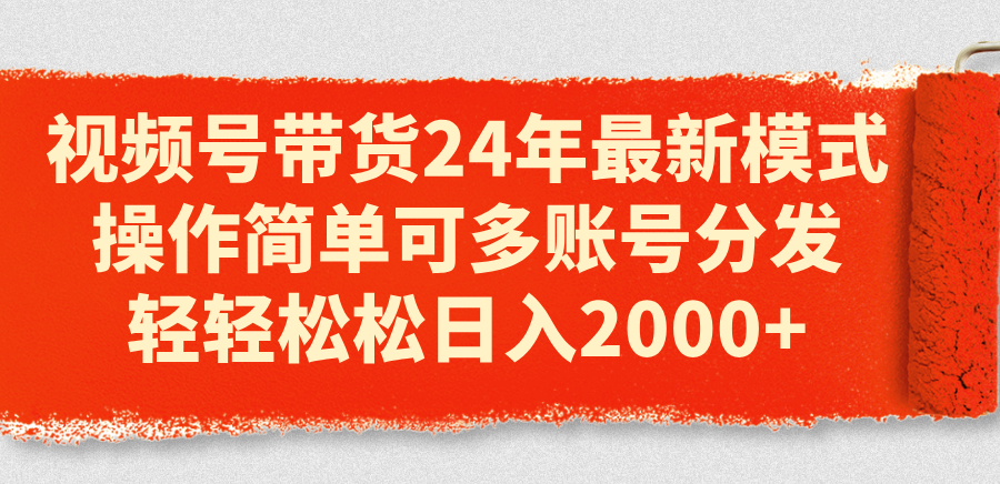 视频号带货24年最新模式,操作简单可多账号分发,轻轻松松日入2000+