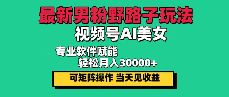 最新男粉野路子玩法,视频号AI美女,当天见收益,轻松月入30000+