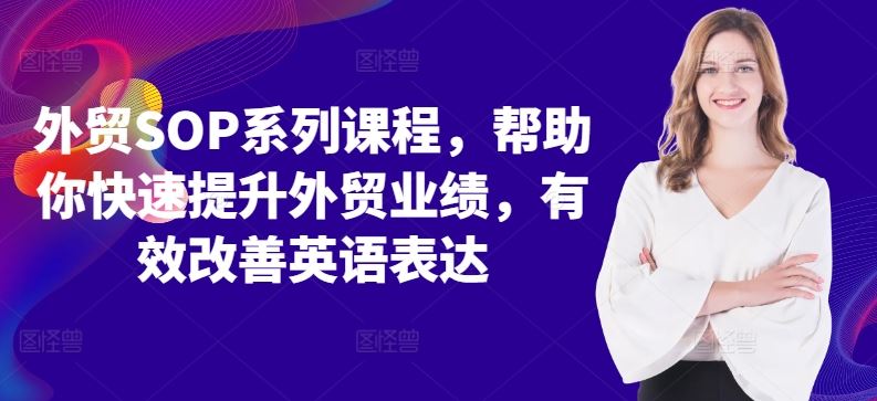 外贸SOP系列课程,帮助你快速提升外贸业绩,有效改善英语表达