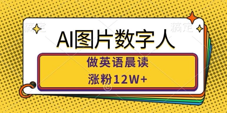AI图片数字人做英语晨读,涨粉12W+,市场潜力巨大