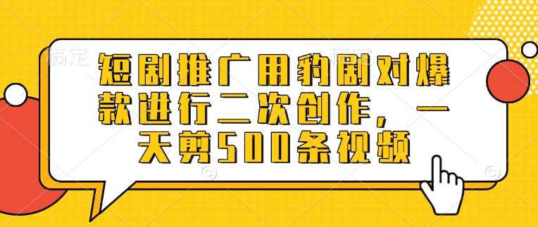 短剧推广用豹剧对爆款进行二次创作,一天剪500条视频