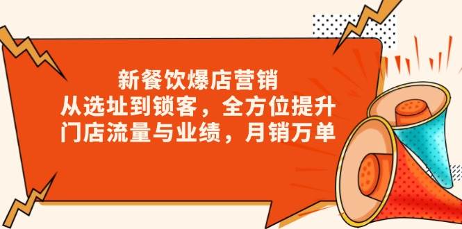 新 餐饮爆店营销,从选址到锁客,全方位提升门店流量与业绩,月销万单