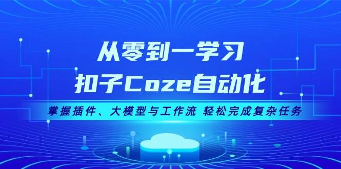 从零到一学习扣子Coze自动化,掌握插件、大模型与工作流 轻松完成复杂任务