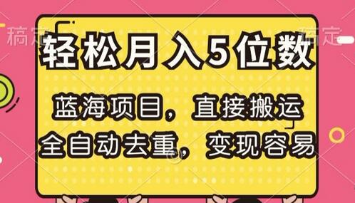 蓝海项目，直接搬运，全自动去重，变现容易，轻松月入5位数